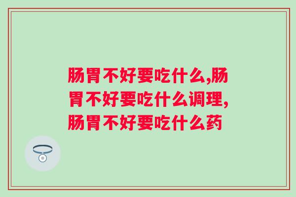 肠胃不好要吃什么？你都吃对了吗？