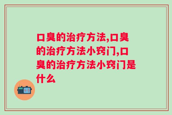 口臭的治疗方法有1招很管用，别让口臭拉开社交距离