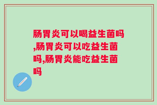 肠胃炎可以喝益生菌吗？简直是肠胃炎患者的福音！