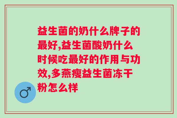 肠道益生菌啥时候吃比较好?科学解析肠道菌群的健康调节? 肠道益生菌啥时候吃比较好?科学解析肠道菌群的健康调节?