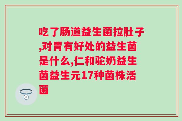 肠道不好可以吃益生菌吗?益生菌对的缓解作用及使用方法? 肠道不好可以吃益生菌吗?益生菌对的缓解作用及使用方法?