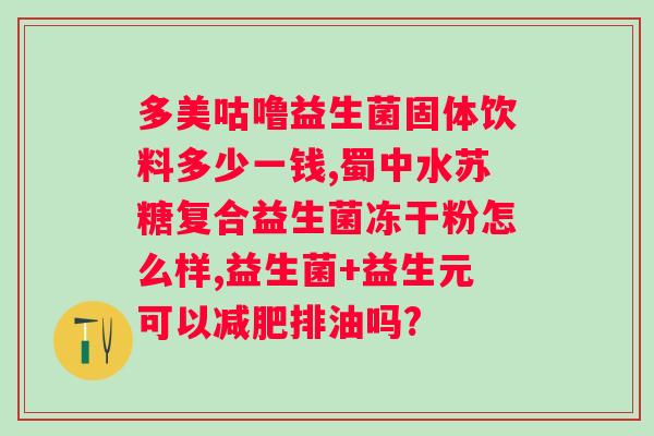 安徽三九药业有限公司益生菌冻干粉价格查询?了解益生菌冻干粉的市场价位? 安徽三九药业有限公司益生菌冻干粉价格查询?了解益生菌冻干粉的市场价位?
