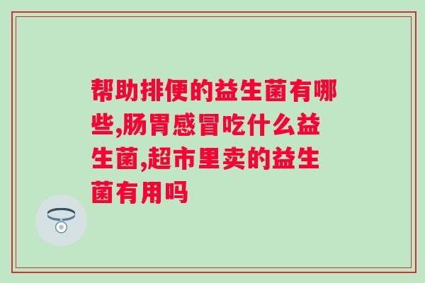 肠道益生菌有什么作用呢？了解肠道益生菌的功效与作用？