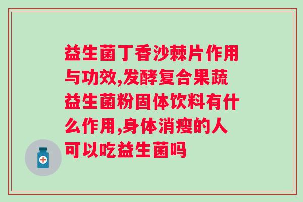可以吃益生菌吗?解析益生菌对的缓解作用? 可以吃益生菌吗?解析益生菌对的缓解作用?