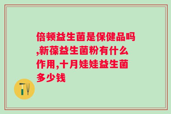 bll益生菌是什么牌子？了解bll益生菌的品牌和产品特点？