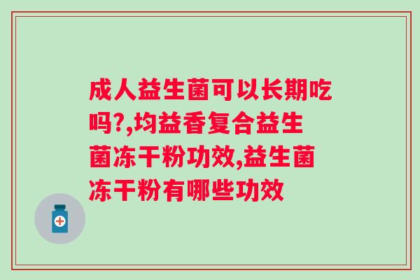 吃益生菌多长时间好?专家推荐的益生菌吃法和时长? 吃益生菌多长时间好?专家推荐的益生菌吃法和时长?