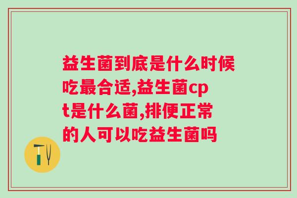 益生菌饭前吃好还是饭后吃好?正确的益生菌摄入方式? 益生菌饭前吃好还是饭后吃好?正确的益生菌摄入方式?