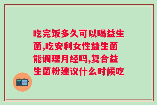 肠道益生菌哪个牌子比较好？推荐几种靠谱的肠道益生菌品牌？