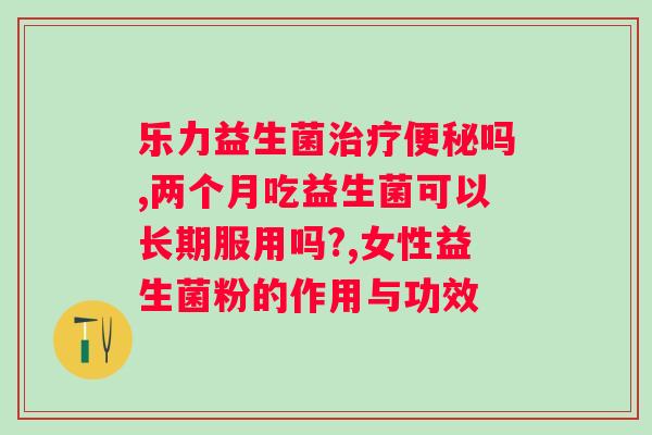 喝益生菌有用吗?科学解析益生菌缓解的作用? 喝益生菌有用吗?科学解析益生菌缓解的作用?