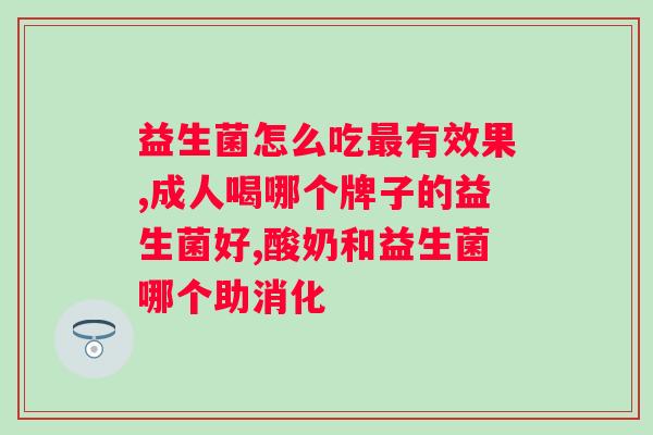 吃哪种益生菌?选择适合自己的益生菌解决问题? 吃哪种益生菌?选择适合自己的益生菌解决问题?