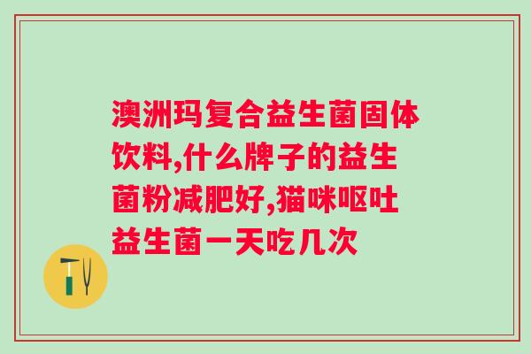澳洲瘦身益生菌有用吗?解读瘦身益生菌真正的功效? 澳洲瘦身益生菌有用吗?解读瘦身益生菌真正的功效?