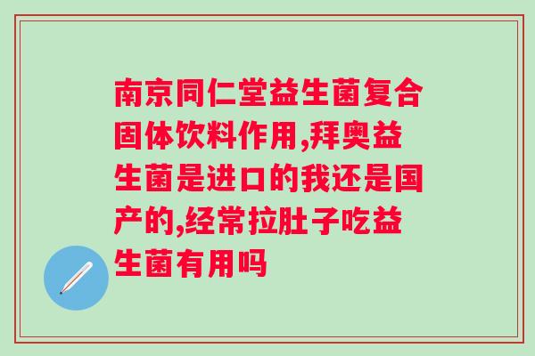 北京同仁堂益生菌清幽菌功效？详解益生菌的作用和清幽菌的功效？