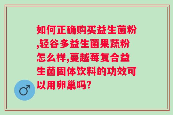 用什么样的益生菌？选择适合自己的益生菌解决问题？