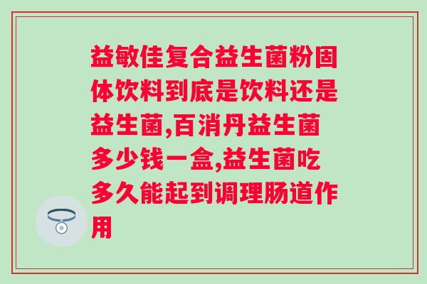 吃益生菌肠胃蠕动明显？益生菌对肠胃健康的作用及推荐品牌？