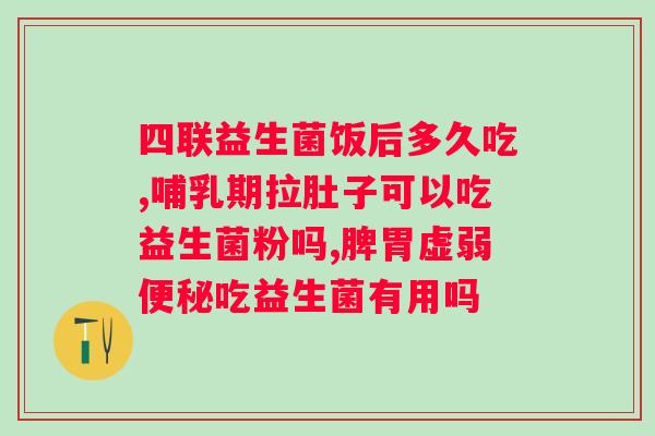 大人拉肚子可否食用益生菌??解析大人食用益生菌的效果与注意事项? 大人拉肚子可否食用益生菌??解析大人食用益生菌的效果与注意事项?