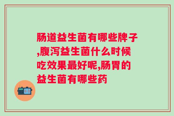 大人用益生菌哪个牌子好？推荐几款适合成年人食用的益生菌品牌？