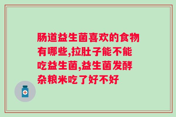 吃益生菌感觉肚子不舒服？如何正确食用益生菌避免肠胃不适？