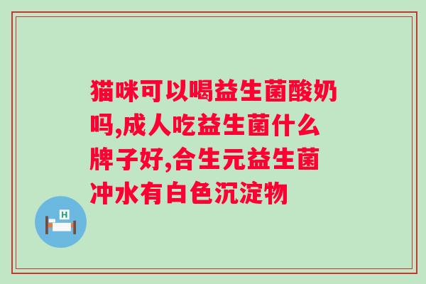 大人喝益生菌可以吗？益生菌对的作用及正确食用方法？