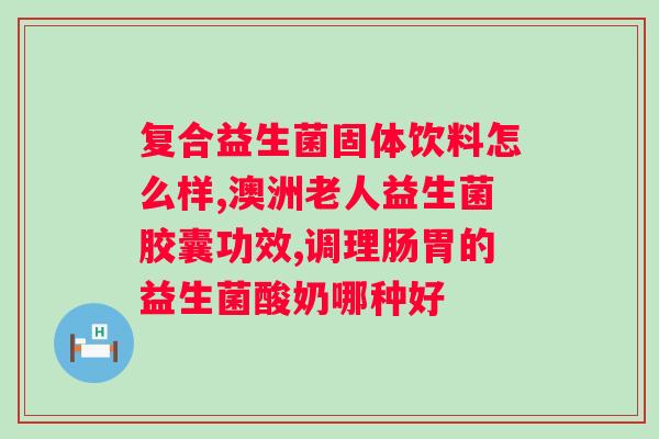 益生菌怎么选才是好的？如何选择适合自己的益生菌？