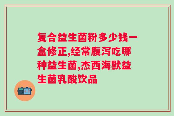 大人益生菌一般吃多久？如何正确服用益生菌保持肠道健康？