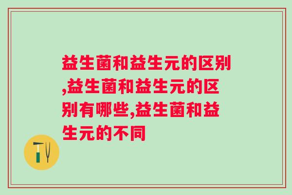 益生菌和益生元的区别，你能分清吗？