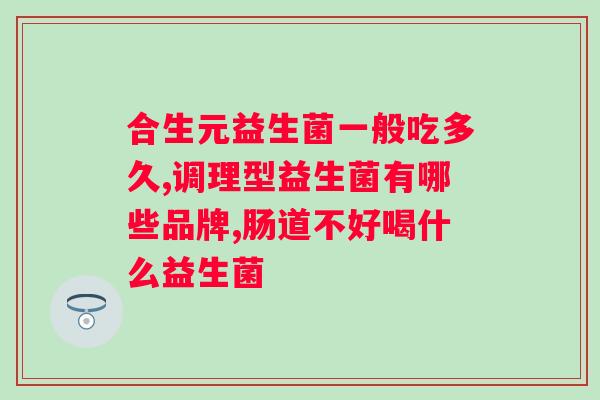 吃益生菌选什么牌子的好？专家推荐的优质益生菌品牌？