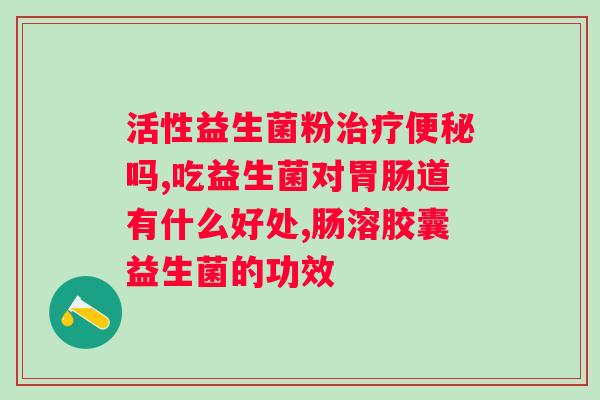 吃了益生菌拉稀正常吗？益生菌对人体肠道的影响及拉稀原因分析？