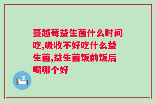 改善益生菌什么时候吃好？制定科学的益生菌摄入时间表？