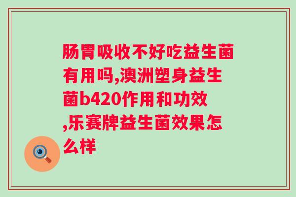 肠胃蠕动慢吃益生菌有用吗？探讨益生菌对肠胃健康的影响？