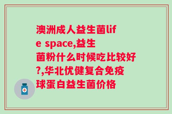 吃益生菌粉的好处和坏处？益生菌粉对身体的影响及注意事项？