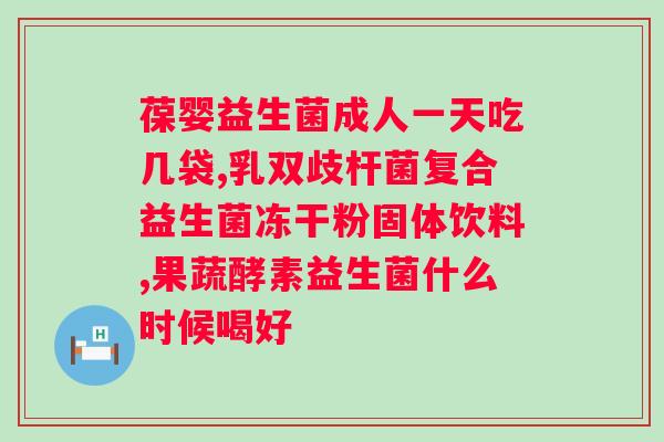 大人什么牌子益生菌好？推荐几款适合大人的优质益生菌品牌？