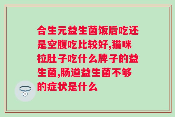 宠物营养补充剂活性益生菌的作用及选购建议