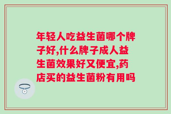 哪个牌子益生菌效果好？益生菌品牌推荐？