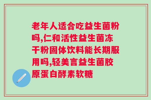 双歧杆菌三联活菌胶囊和益生菌哪个好？详细比较两者的功效与使用效果？