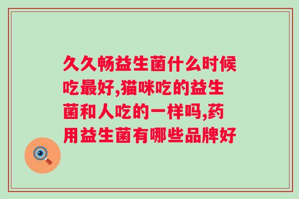 女人便秘吃什么益生菌好？推荐几种有效的益生菌产品？