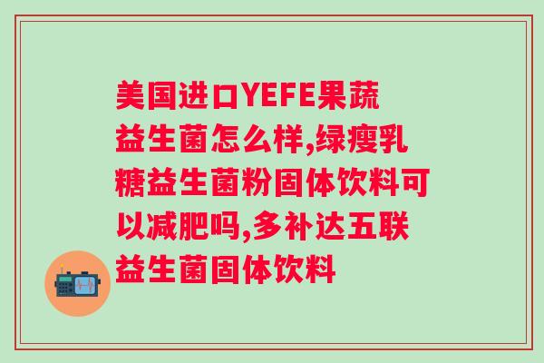 南京同仁堂益生菌酵素片？解析益生菌酵素片的功效和用法？