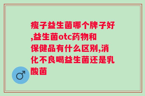 什么益生菌对肠道最好？探究肠道健康的重要性及益生菌的选择？