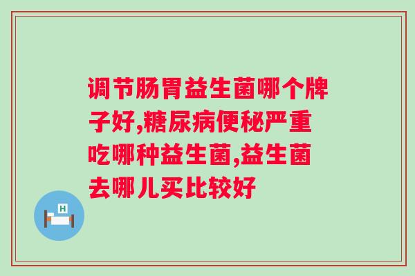 什么牌子益生菌助消化好？推荐几款高效的益生菌品牌？