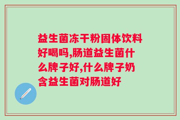益生菌粉喝多长时间为好？正确的益生菌粉使用方法？