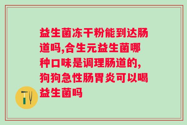 什么牌子的益生菌冻干粉好？推荐几款优质益生菌冻干粉品牌？