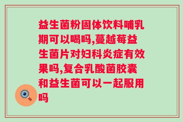 完美牌益生菌固体饮料成分？详细解析完美牌益生菌固体饮料的成分及功效？