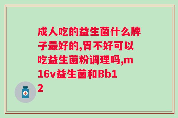 男人吃的益生菌什么牌子好？推荐几款适合男性的益生菌产品？