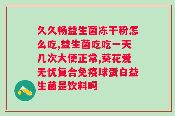 益生菌冲剂的作用与功效？解析益生菌对人体的好处？