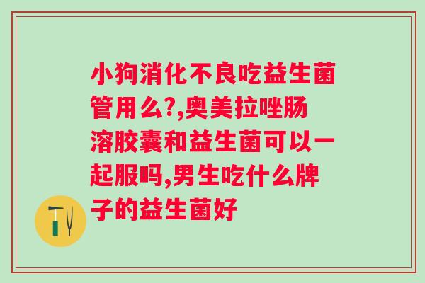 什么牌子的益生菌比较好一点？推荐几款优质的益生菌品牌？