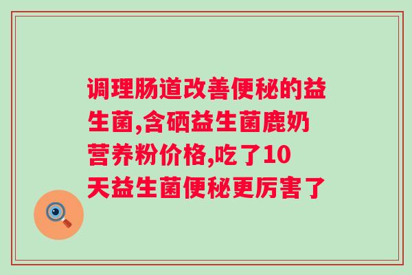 南京同仁堂绿金家园复合益生菌冻干粉疗效？详解绿金家园复合益生菌的功效和作用？