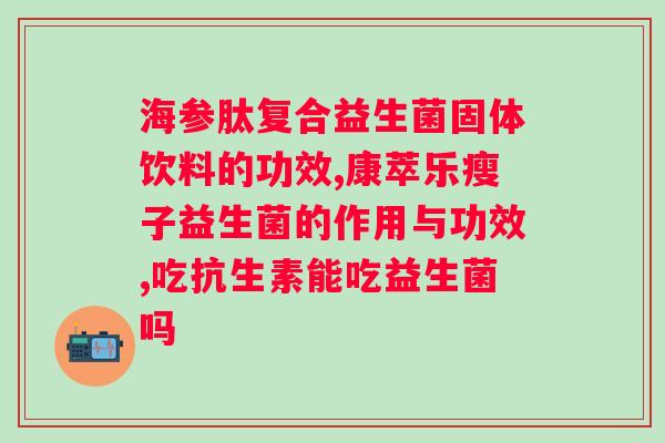 人体每天应该补充多少益生菌？了解益生菌的作用以及日常补充方法？