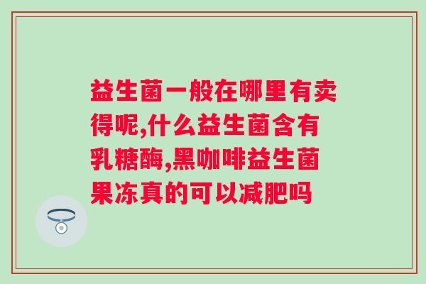 中年人吃什么益生菌好？益生菌的种类和功效？