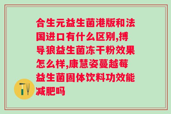 肠道益生菌的作用？益生菌冻干粉的功效与作用有哪些？