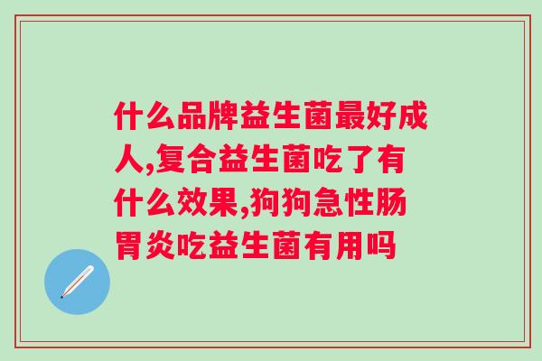 女性益生菌哪个牌子的好？推荐几款适合女性的益生菌品牌？