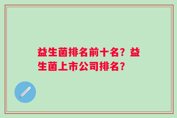 益生菌排名前十名？益生菌上市公司排名？